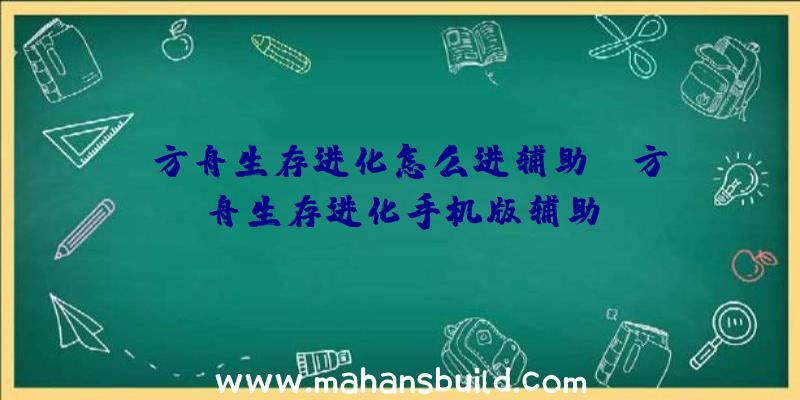 「方舟生存进化怎么进辅助」|方舟生存进化手机版辅助